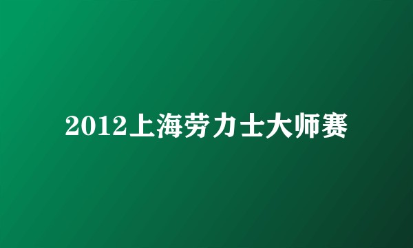 2012上海劳力士大师赛