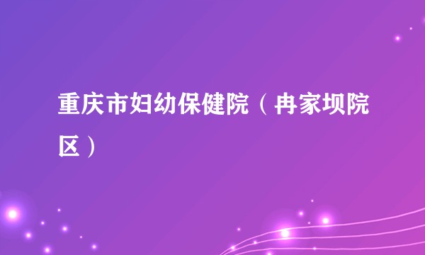 重庆市妇幼保健院（冉家坝院区）