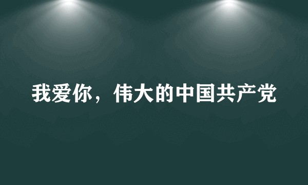 我爱你，伟大的中国共产党