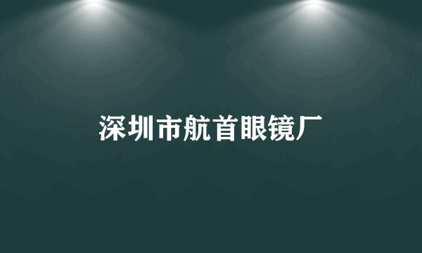 深圳市航首眼镜厂