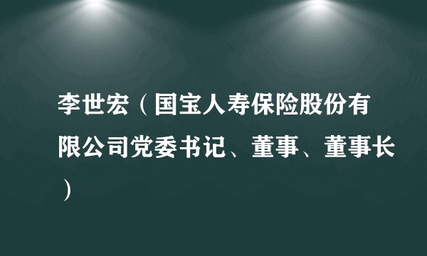 李世宏（国宝人寿保险股份有限公司党委书记、董事、董事长）