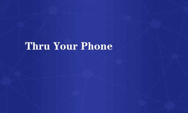 Thru Your Phone