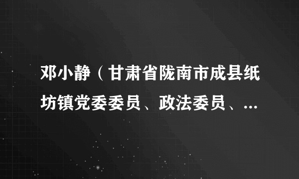 邓小静（甘肃省陇南市成县纸坊镇党委委员、政法委员、副书记，二级主任科员）