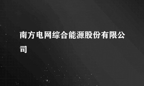 南方电网综合能源股份有限公司