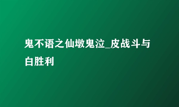 鬼不语之仙墩鬼泣_皮战斗与白胜利