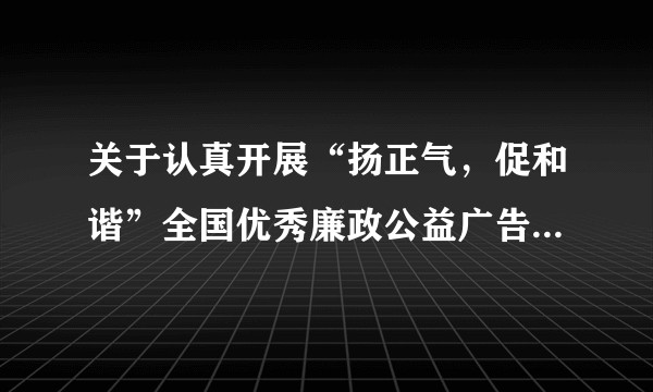 关于认真开展“扬正气，促和谐”全国优秀廉政公益广告展播活动的通知