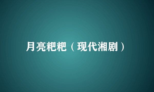 月亮粑粑（现代湘剧）