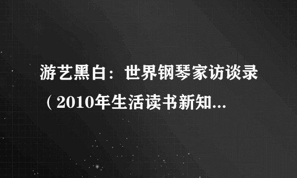 游艺黑白：世界钢琴家访谈录（2010年生活读书新知三联书店出版的图书）