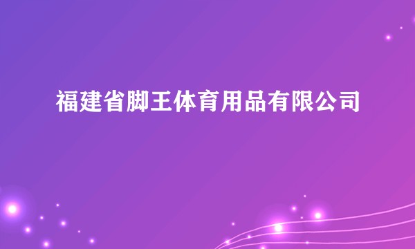 福建省脚王体育用品有限公司