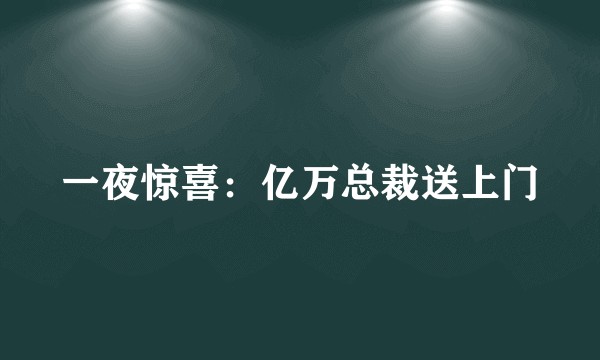 一夜惊喜：亿万总裁送上门