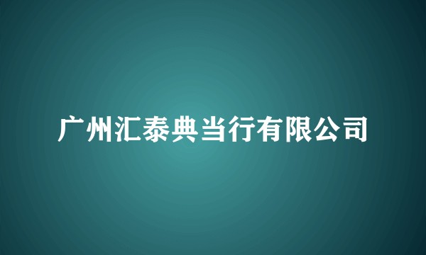 广州汇泰典当行有限公司