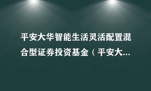 平安大华智能生活灵活配置混合型证券投资基金（平安大华基金管理有限公司管理的混合型基金）