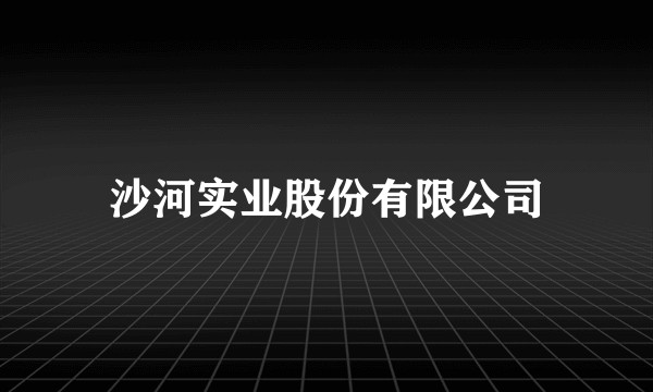 沙河实业股份有限公司