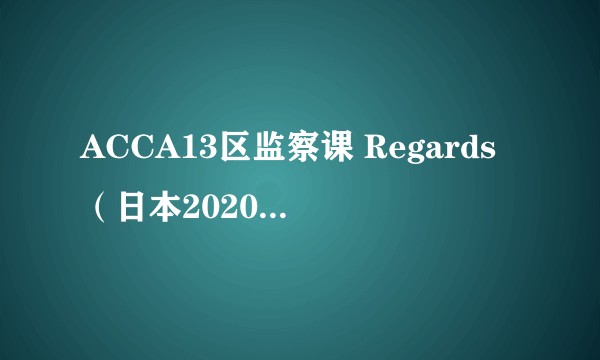 ACCA13区监察课 Regards（日本2020年夏目真悟、斋藤圭一郎等执导的电视动画片）