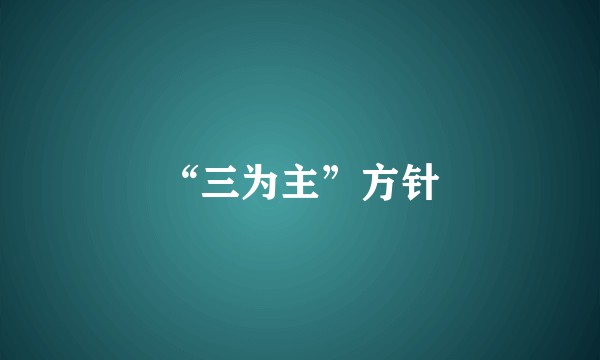 “三为主”方针