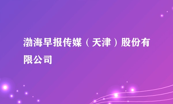 渤海早报传媒（天津）股份有限公司
