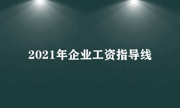 2021年企业工资指导线