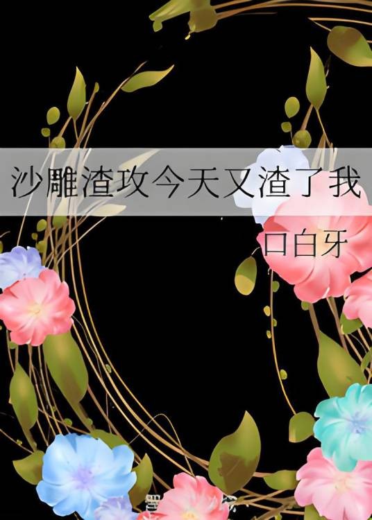 沙雕渣攻今天又渣了我（红口白牙创作的爱情类网络小说）
