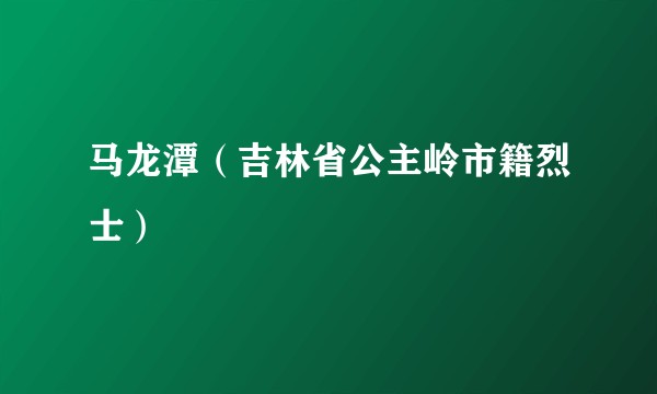 马龙潭（吉林省公主岭市籍烈士）