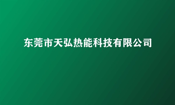 东莞市天弘热能科技有限公司