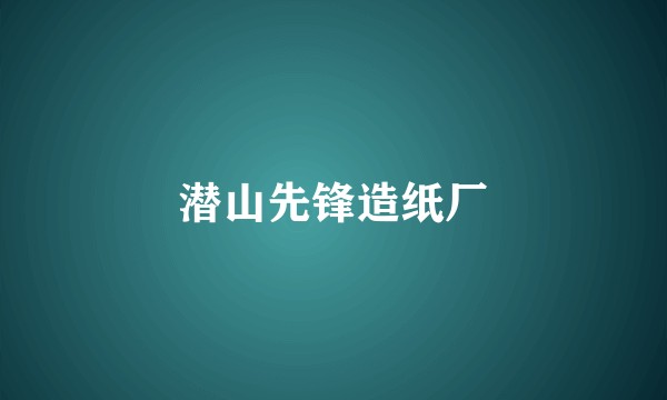 潜山先锋造纸厂
