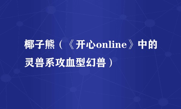 椰子熊（《开心online》中的灵兽系攻血型幻兽）