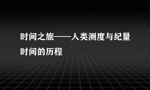 时间之旅——人类测度与纪量时间的历程