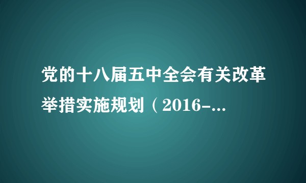 党的十八届五中全会有关改革举措实施规划（2016-2020年）