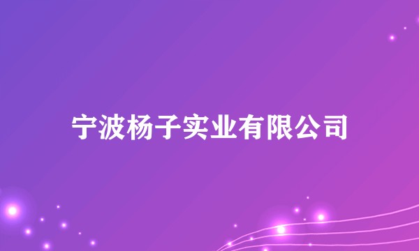 宁波杨子实业有限公司
