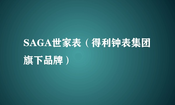 SAGA世家表（得利钟表集团旗下品牌）