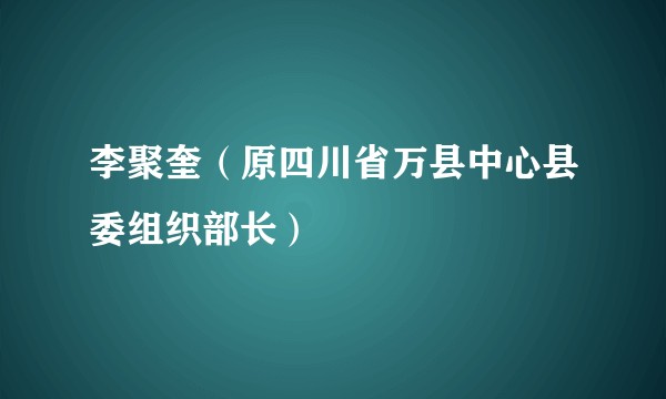 李聚奎（原四川省万县中心县委组织部长）