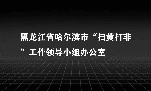 黑龙江省哈尔滨市“扫黄打非”工作领导小组办公室