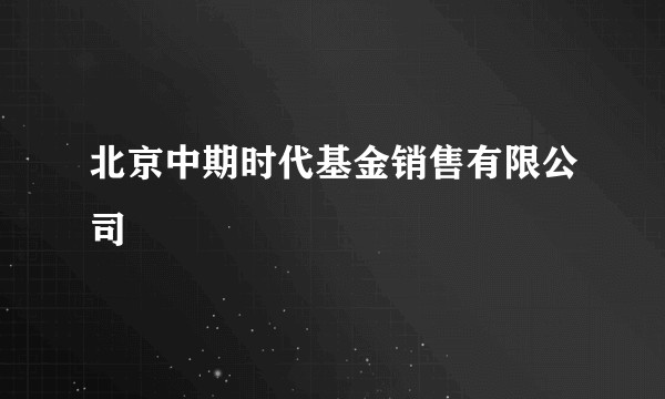北京中期时代基金销售有限公司