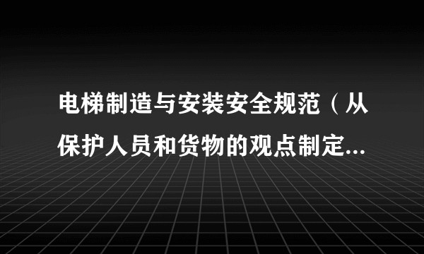 电梯制造与安装安全规范（从保护人员和货物的观点制定乘客电梯和载货电梯的安全规范）
