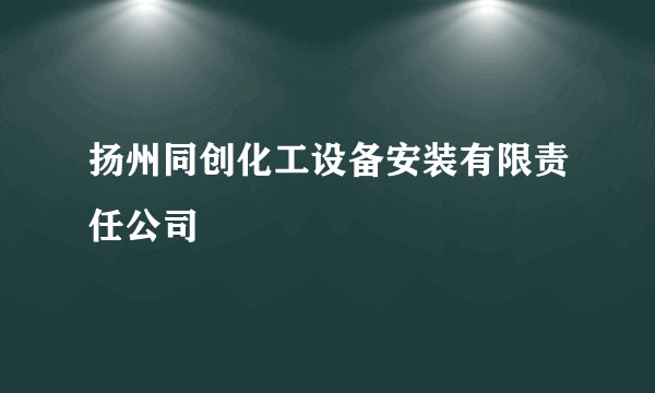 扬州同创化工设备安装有限责任公司