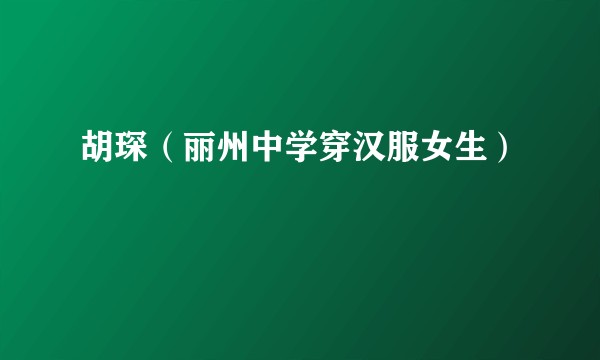 胡琛（丽州中学穿汉服女生）