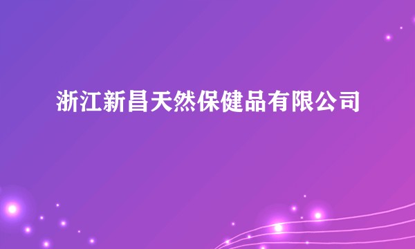 浙江新昌天然保健品有限公司