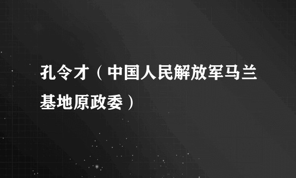 孔令才（中国人民解放军马兰基地原政委）
