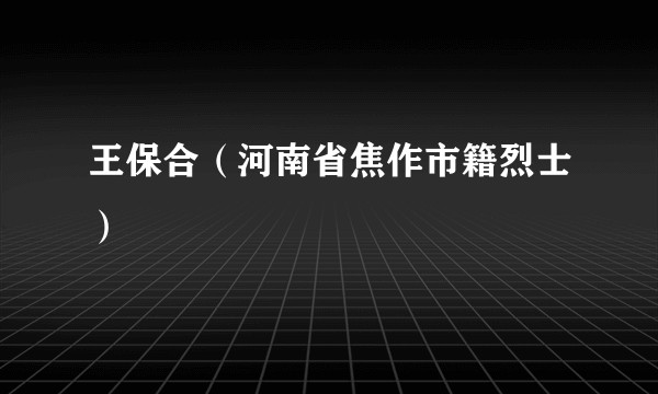 王保合（河南省焦作市籍烈士）