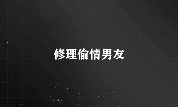 修理偷情男友