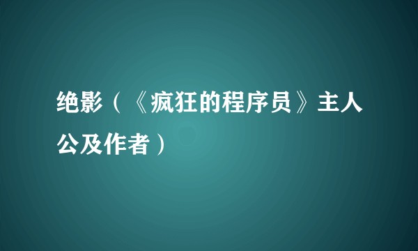 绝影（《疯狂的程序员》主人公及作者）