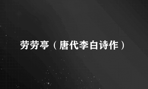 劳劳亭（唐代李白诗作）