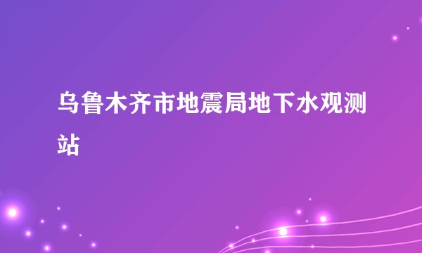 乌鲁木齐市地震局地下水观测站