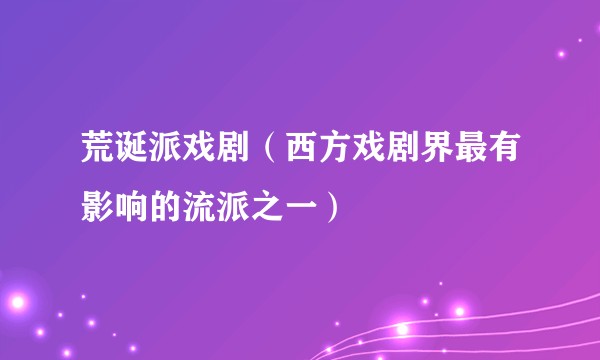荒诞派戏剧（西方戏剧界最有影响的流派之一）