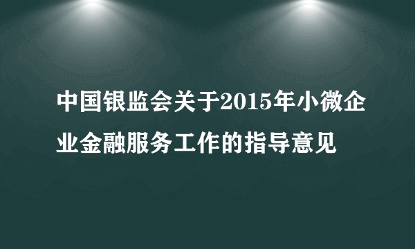 中国银监会关于2015年小微企业金融服务工作的指导意见