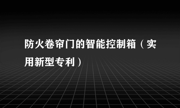 防火卷帘门的智能控制箱（实用新型专利）