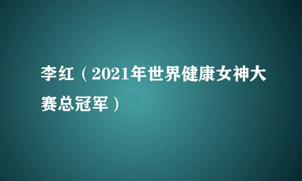 李红（2021年世界健康女神大赛总冠军）