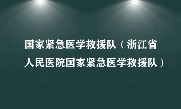 国家紧急医学救援队（浙江省人民医院国家紧急医学救援队）