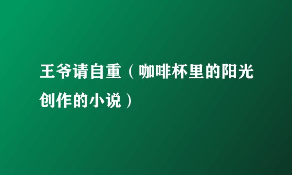 王爷请自重（咖啡杯里的阳光创作的小说）