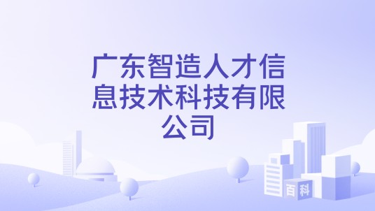 广东智造人才信息技术科技有限公司